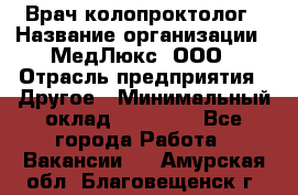 Врач-колопроктолог › Название организации ­ МедЛюкс, ООО › Отрасль предприятия ­ Другое › Минимальный оклад ­ 30 000 - Все города Работа » Вакансии   . Амурская обл.,Благовещенск г.